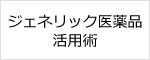 ジェネリック医薬品活用術